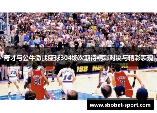 奇才与公牛激战篮球304场次期待精彩对决与精彩表现